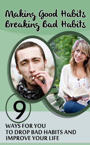 Making Good Habits, Breaking Bad Habits: 9 ways for you to Drop Bad Habits and Improve Your Life