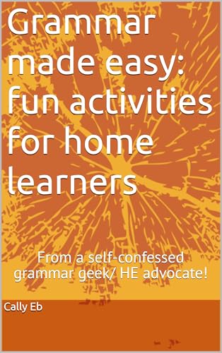 Grammar made easy: fun activities for home learners : From a self-confessed grammar geek/ HE advocate! (English Edition)