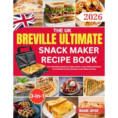 The UK Breville Ultimate Snack Maker Recipe Book: Over 240 Delicious Recipes for Golden Toasties, Crispy Waffles and Perfectly Pressed Paninis to Master Breakfast, Lunch, Dinner and More