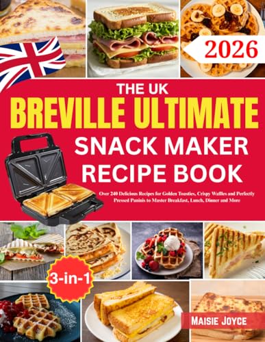 The UK Breville Ultimate Snack Maker Recipe Book: Over 240 Delicious Recipes for Golden Toasties, Crispy Waffles and Perfectly Pressed Paninis to Master Breakfast, Lunch, Dinner and More