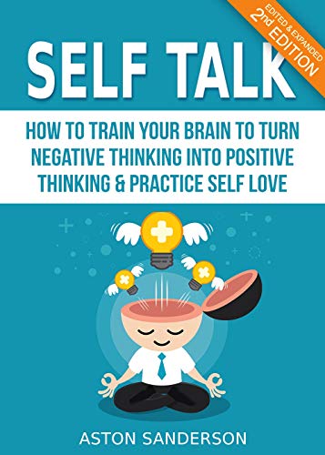 Self Talk: How to Train Your Brain to Turn Negative Thinking into Positive Thinking & Practice Self Love (2nd Edition: Edited & Expanded)