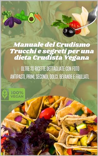 Manuale del Crudismo - Trucchi e segreti per una dieta Crudista Vegana: Oltre 70 ricette dettagliate di antipasti, primi, secondi, dolci, bevande e frullati. ... (Cucinare sano e vivere meglio Vol. 1