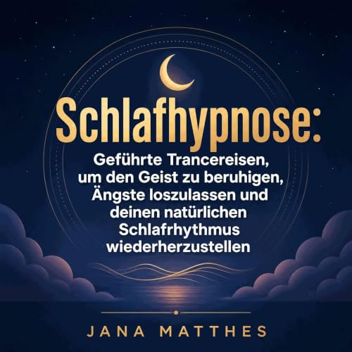 『Schlafhypnose: Gef&uuml;hrte Trancereisen, um den Geist zu beruhigen, &Auml;ngste loszulassen und deinen nat&uuml;rlichen Sc