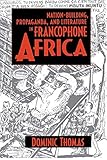 Nation-Building, Propaganda, and Literature in Francophone Africa