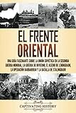El Frente Oriental: Una guía fascinante sobre la Unión Soviética en la Segunda Guerra Mundial, la guerra de invierno, el asedio de Leningrado, la operación Barbarroja y la batalla de Stalingrado