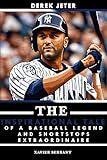 Derek Jeter: The Inspirational Tale of a Baseball Legend and Shortstops Extraordinaire (Baseball Legends Books Book 2)