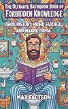 The Ultimate Bathroom Book of Forbidden Knowledge: A Hilarious Bathroom Reader of Dark History, Weird Science, and Insane Trivia They Definitely Didn't ... in School (Unusual Trivia & Crazy Facts 1)