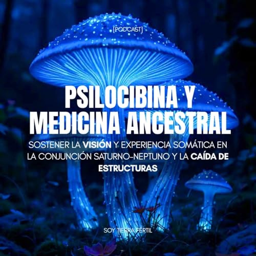 #01. Psilocibina y Medicina Ancestral: Sostener la visi&oacute;n mientras caen las estrcuturas.