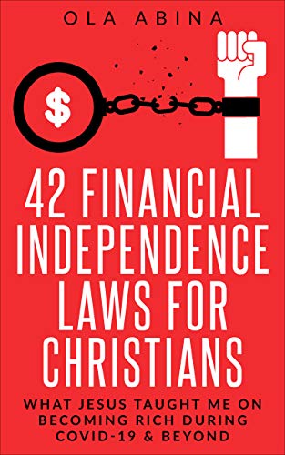 42 FINANCIAL INDEPENDENCE LAWS FOR CHRISTIANS: WHAT JESUS TAUGHT ME ON BECOMING RICH DURING COVID-19 & BEYOND