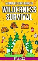 A Complete Kid’s Guide to Wilderness Survival: Outdoor fun made easy: learn how to build shelters, start fires, and explore nature (A Complete Kid's Guide Series) B0DBGF1XPC Book Cover