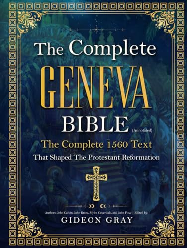 The Complete Geneva Bible (Annotated): The Complete 1560 Text that Shaped The Protestant Reformation