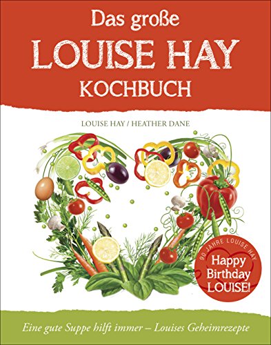 Das große Louise Hay Kochbuch: Eine gute Suppe hilft immer - Louises Geheimrezepte