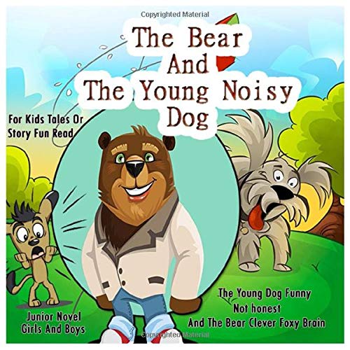 The Bear And The Young Noisy Dog: The Young Dog Funny Not honest And The Bear Clever Foxy Brain For Kids Tales Or Story Fun Read Junior Novel Girls And Boys