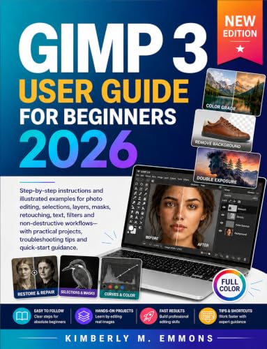 GIMP 3 User Guide for Beginners 2026: A Step-by-Step Guide to Photo Editing, Layers, Masks, Retouching, Background Removal, Color Correction, Graphics, and Practical Projects