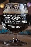 Barrel-Aged Stout and Selling Out: Goose Island, Anheuser-Busch, and How Craft Beer Became Big Business