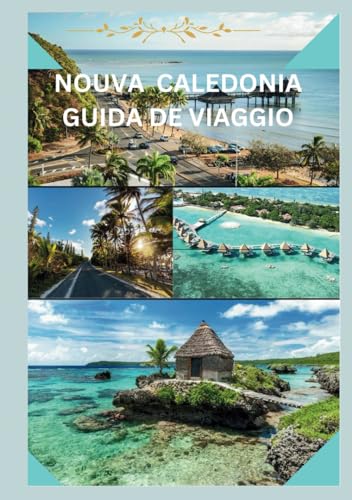 NUOVA CALEDONIA GUIDA DI VIAGGIO 2024: Alla scoperta del paradiso: il tuo compagno di viaggio essenziale in Nuova Caledonia 2024. (Italian Edition)
