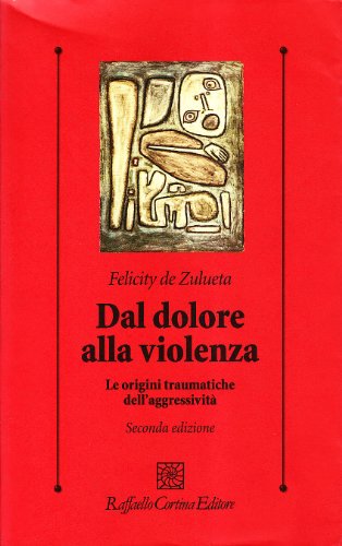 Dal Dolore Alla Violenza. Le Origini Traumatiche Dell'aggressività