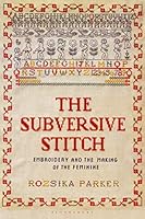 Subversive Stitch, The: Embroidery and the Making of the Feminine (Bloomsbury Publishing plc)