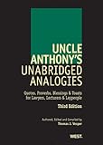 Uncle Anthony's Unabridged Analogies, Third Edition: Quotes, Proverbs, Blessings & Toasts for Lawyers, Lecturers & Laypeople