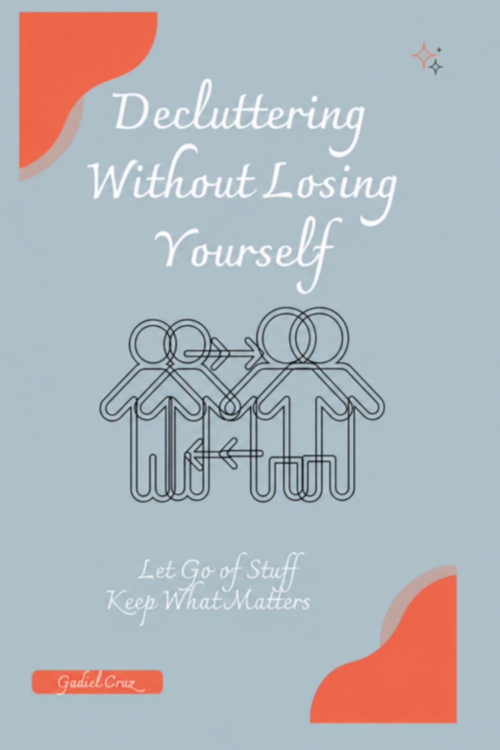 Decluttering Without Losing Yourself: Let Go of Stuff, Keep What Matters