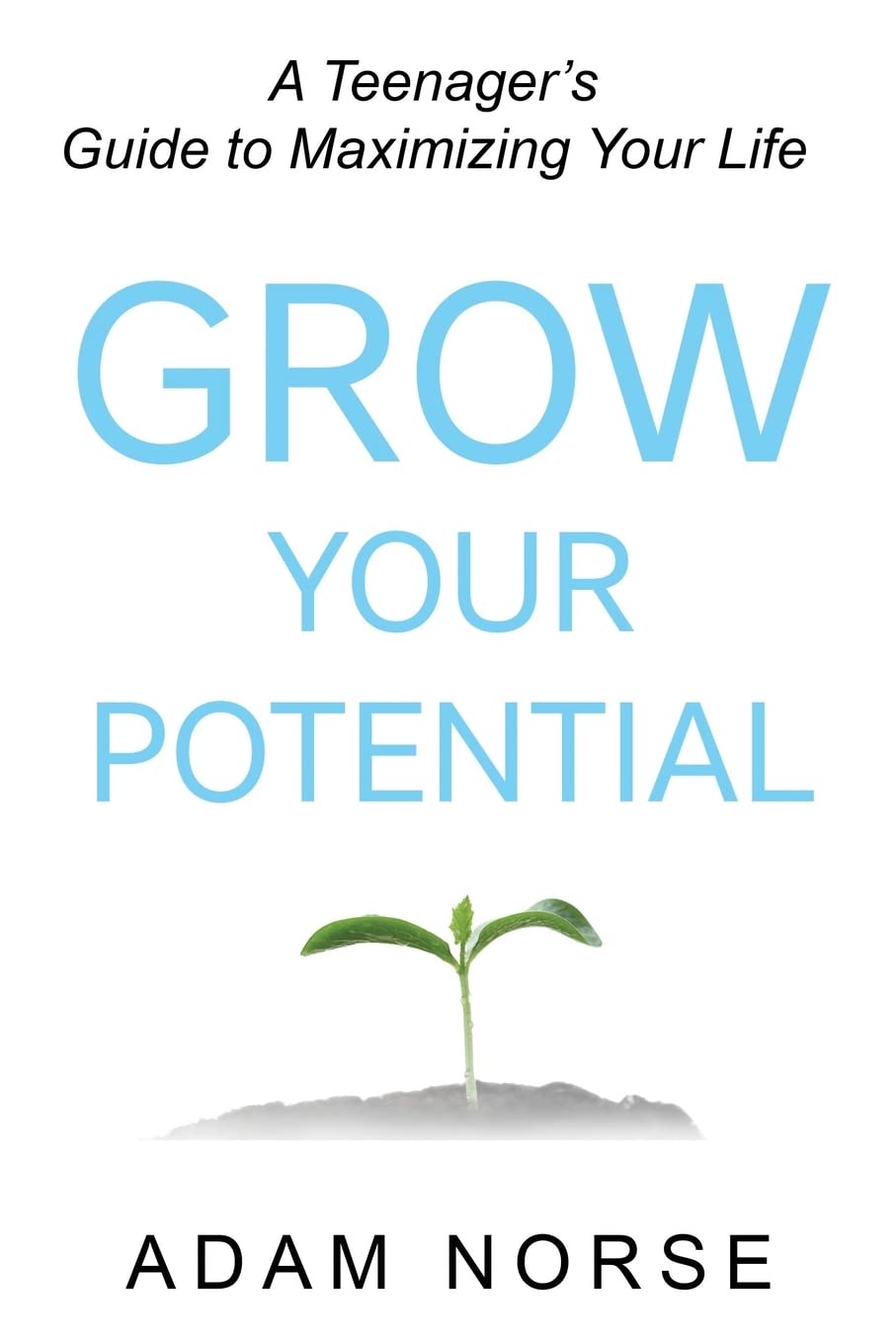 Grow Your Potential: A Teenager’s Guide to Maximizing Your Life