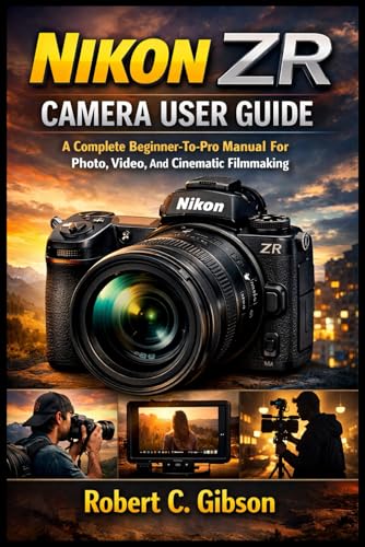 NIKON ZR CAMERA USER GUIDE: A Complete Beginner-To-Pro Manual For Photo, Video, And Cinematic Filmmaking