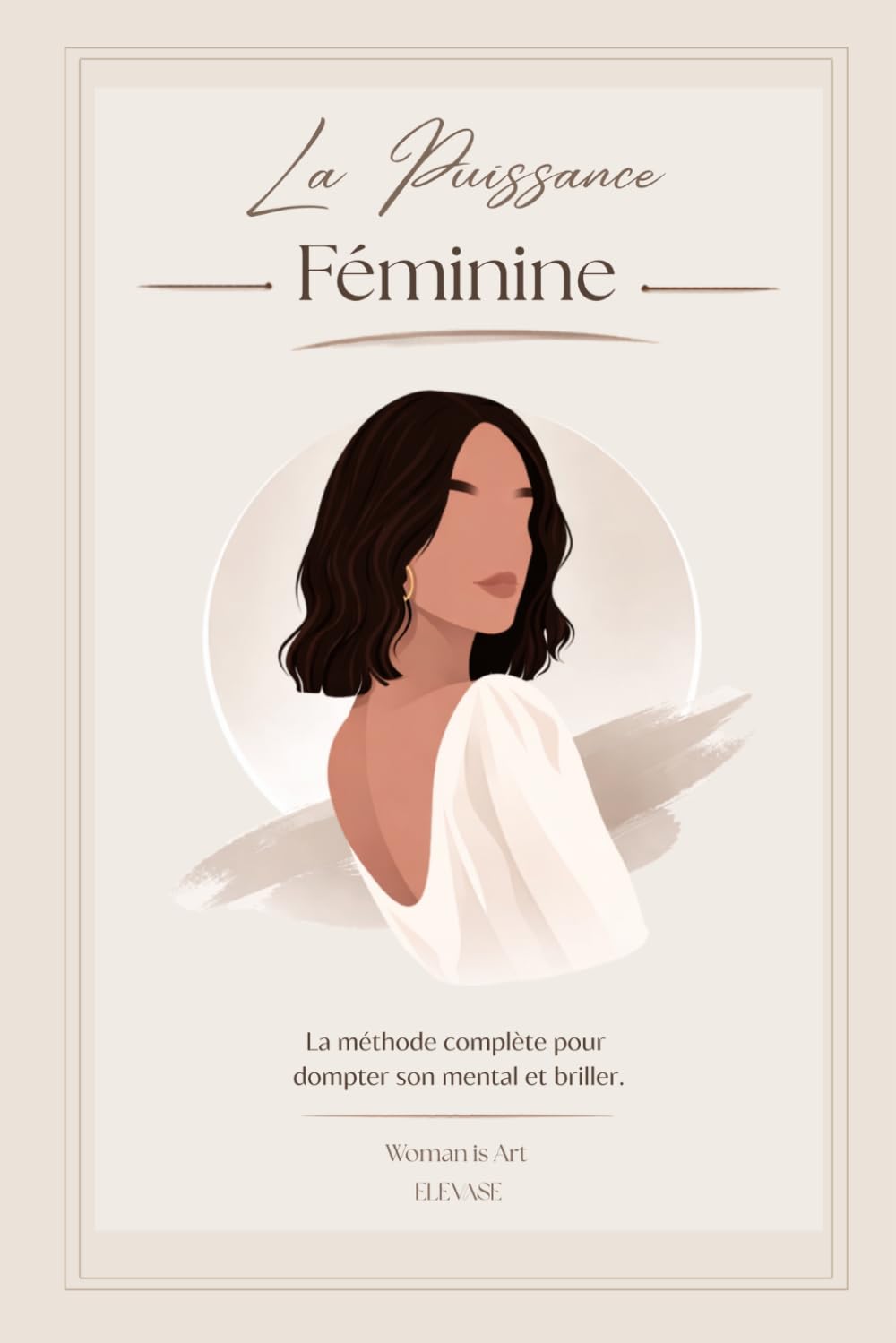 La Puissance Féminine: La méthode complète pour dompter son mental et briller.