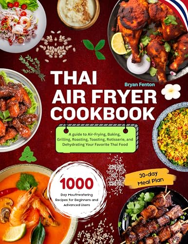 Thai Air Fryer Cookbook: 1000-Day Mouthwatering Recipes: A guide to Air-Frying, Baking, Grilling,...