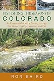 Fly Fishing the Seasons in Colorado: An Essential Guide For Fishing Through The Winter, Spring, Summer, And Fall