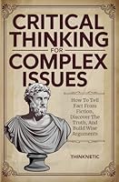 Critical Thinking For Complex Issues: How To Tell Fact From Fiction, Discover The Truth, And Build Wise Arguments (Critical Thinking & Logic Mastery) B0D6Y34VYB Book Cover