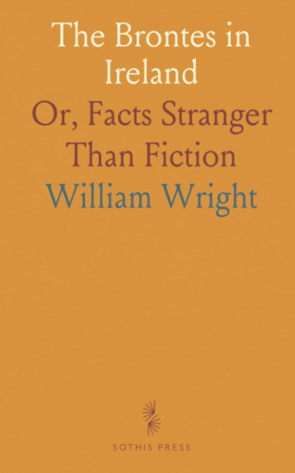 The Brontes in Ireland: Or, Facts Stranger Than Fiction