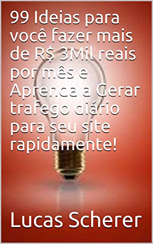 99 Ideias para você fazer mais de R$ 3Mil reais por mês e Aprenda a Gerar trafego diário para seu si