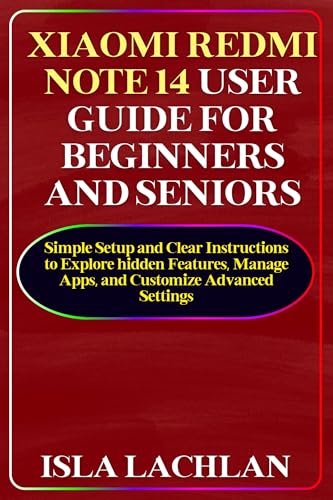Xiaomi Redmi Note 14 User Guide for Beginners and Seniors: Simple Setup and Clear Instructions to Explore hidden Features, Manage Apps, and Customize Advanced Settings