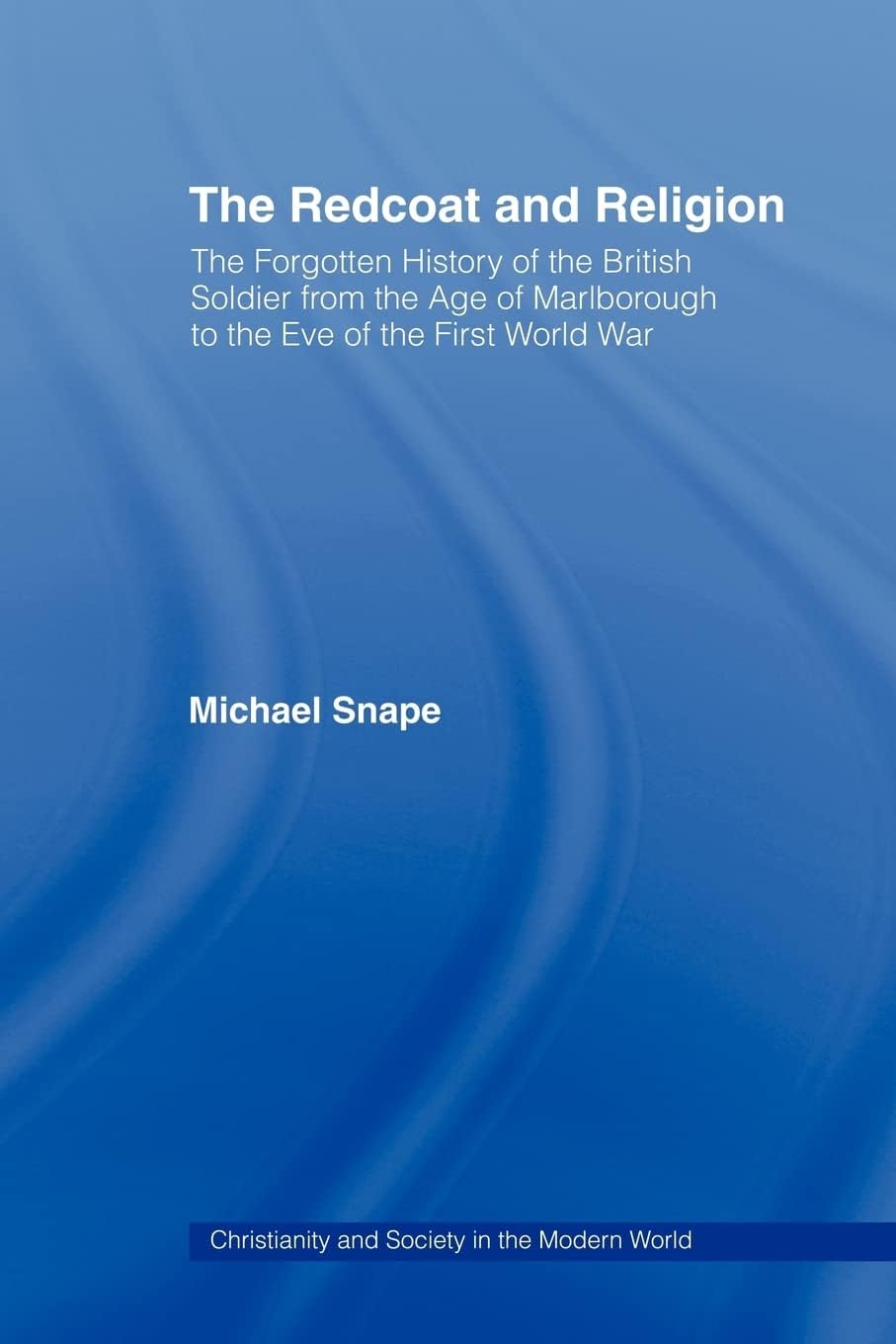 The Redcoat and Religion: The Forgotten History of the British Soldier from the Age of Marlborough to the Eve of the First World War (Christianity and Society in the Modern World (Paperback)) Paperback โ 30 May 2008