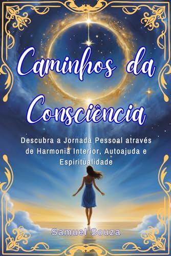 Caminhos da Consciência: Descubra a Jornada Pessoal através de Harmonia Interior, Autoajuda e Espiritualidade (Portuguese Edition)