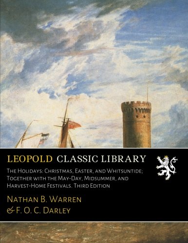The Holidays: Christmas, Easter, and Whitsuntide; Together with the May-Day, Midsummer, and Harvest-Home Festivals. Third Edition