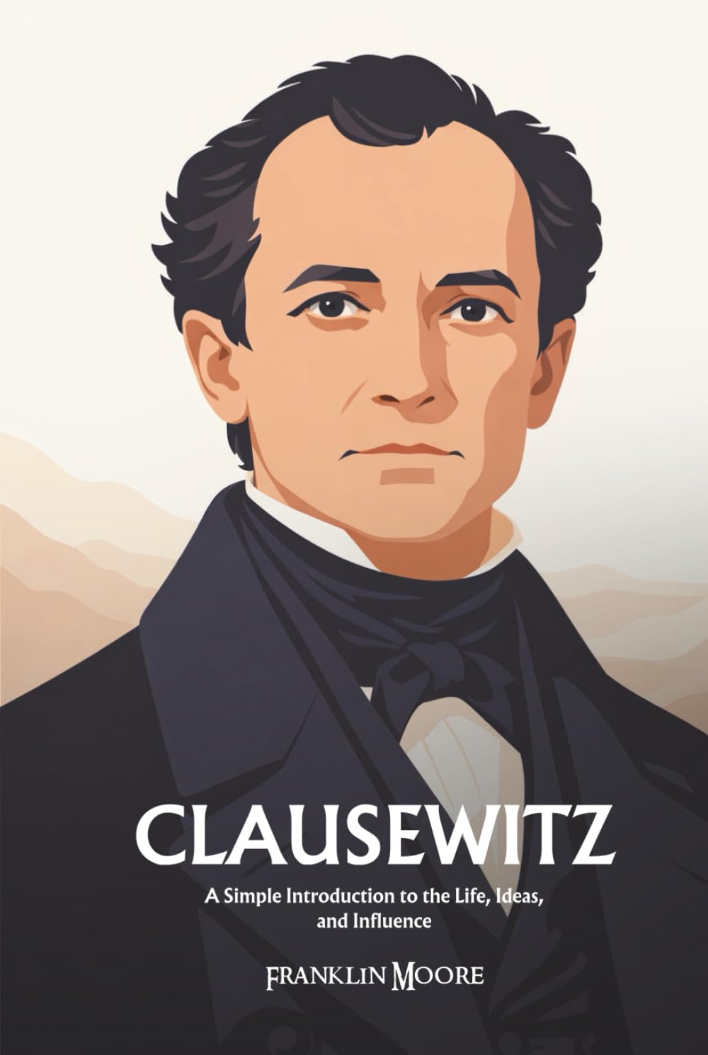 Carl von Clausewitz: A Simple Introduction to the Life, Ideas, and Influence