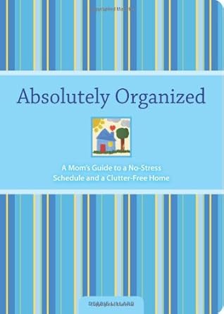 Absolutely Organized: A Mom's Guide to a No-stress Schedule and Clutter-free Home