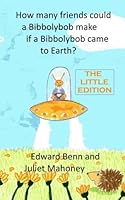 How many friends could a Bibbolybob make if a Bibbolybob came to Earth?: The Little Edition 1517127300 Book Cover