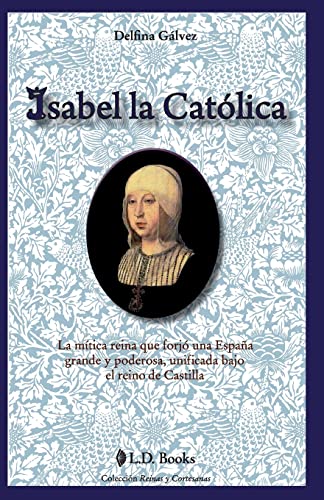 Isabel la Catolica: La mitica reina que forjo una Espana grande y poderosa, unificada bajo el reino de Castilla: Volume 1 (Reinas y cortesanas)