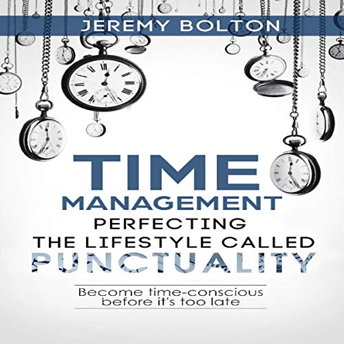 Time Management: Perfecting the Lifestyle Called Punctuality: Become Time-Conscious Before It's Too Late by Jeremy Bolton episode artwork