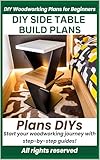 Woodworking Plans: DIY Side Table/End Table/Coffee Table, Step-by-Step Wood Build Project with Materials List & Detailed Instructions - Beginner Friendly