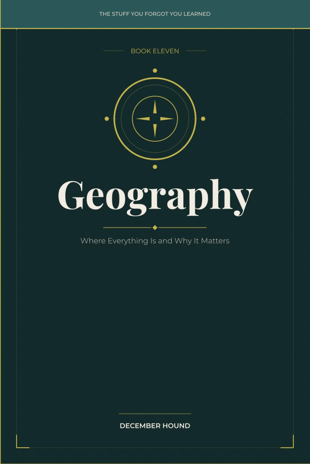 Geography: Where Everything Is and Why It Matters: 11 (THE STUFF YOU FORGOT YOU LEARNED)