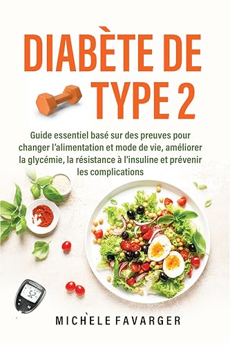 Diabète de Type 2: Guide essentiel basé sur des preuves pour changer l’alimentation et mode de vie, améliorer la glycémie, la résistance à l'insuline et prévenir les complications