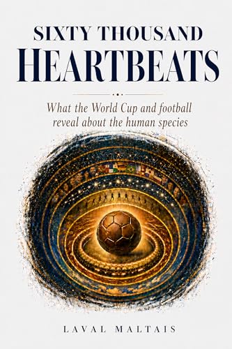Sixty Thousand Heartbeats: What the Wolrd Cup and football reveals about the human species