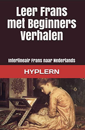 Leer Frans - Beginners Verhalen: Interlineair Frans naar Nederlands (Frans leren met Interlineaire Verhalen voor Beginners en Gevorderde Lezers Book 1) (Dutch Edition)