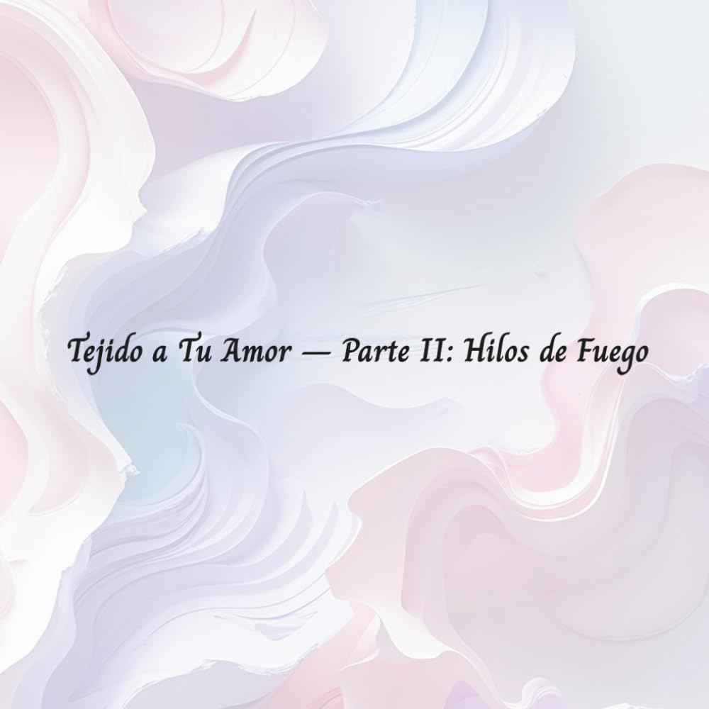 Tejido a Tu Amor – Parte II: Hilos de Fuego