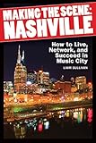 Making the Scene: Nashville: How to Live, Network and Succeed in Music City