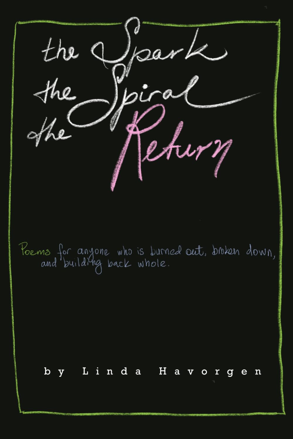 The Spark, the Spiral, the Return: Poems for anyone who’s burned out, broken down, and building back whole