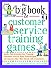 The Big Book of Customer Service Training Games: Quick, Fun Activities for Training Customer Service Reps, Salespeople, and Anyone Else Who Deals with Customers (Big Book Series)